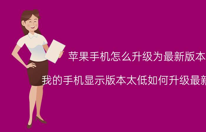 苹果手机怎么升级为最新版本 我的手机显示版本太低如何升级最新版本？